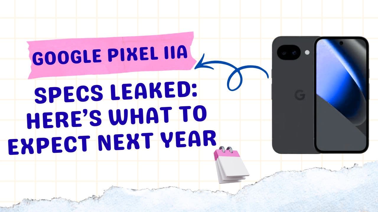 Google Pixel 11a Specs Leaked: Here’s What to Expect Next Year  