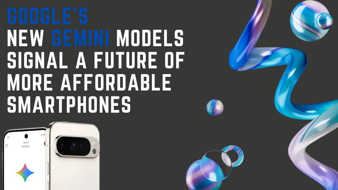 Google’s New Gemini Models Signal a Future of More Affordable Smartphones